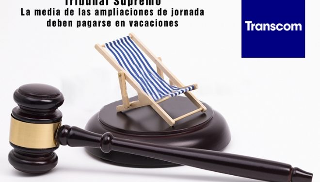 El Tribunal Supremo nos da la razón frente a Transcom: La media de las ampliaciones de jornada deben pagarse en vacaciones